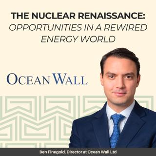 The Nuclear Renaissance: Opportunities in a Rewired Energy World, With Ocean Wall’s, Ben Finegold