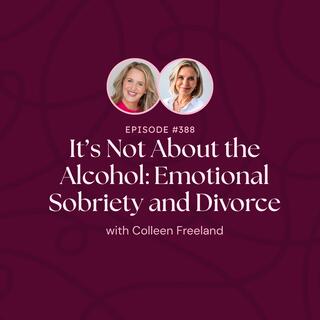 Episode 388: It's Not About the Alcohol: Emotional Sobriety and Divorce with Colleen Freeland