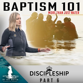Discipleship Series: Part 6 | Baptism 101 | In the Water Podcast