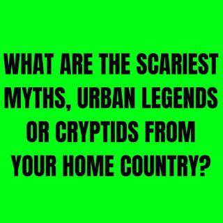 What are the Scariest Myths, Urban Legends or Cryptids from your Home Country?