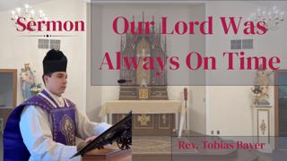 Sermon: Our Lord Was Always on Time, by Rev. Tobias Bayer