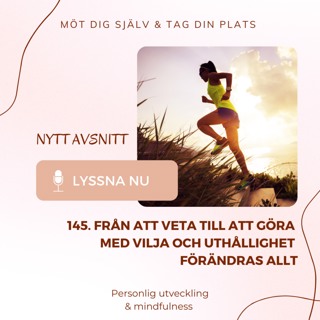 145. Från att veta till att göra – med vilja och uthållighet förändras allt