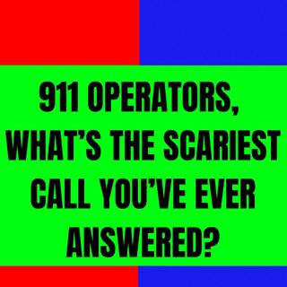 911 Operators, What’s the Scariest Call you’ve ever Answered?