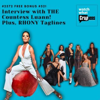 #2572 Free Bonus Interview with THE Countess Luann! Plus, RHONY Taglines