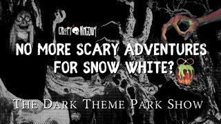 No More Scary Adventures For Snow White? - The Dark Theme Park Show