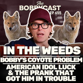 #655 - In The Weeds: Bobby’s Coyote Problem, American Idol Luck & the Prank That Got Him in Trouble
