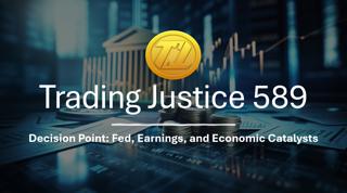 Trading Justice 589: Fed, Earnings, and Economic Catalysts