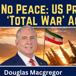 Douglas Macgregor: No Peace - U.S. Prepares for 'Total War' Against Iran