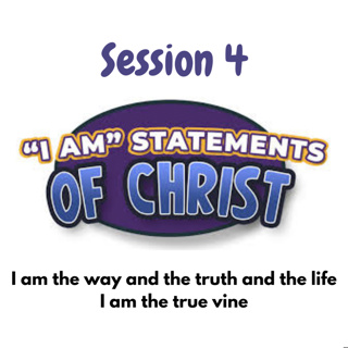 Session 4 I AM the way and the truth and the life/I AM the true vine