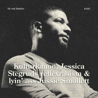#187: Kulturkanon, Jessica Stegruds reflexrasism & Lyin’ ass Jussie Smollett