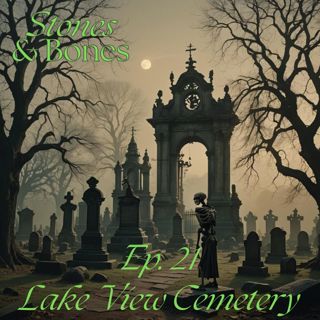 Stones and Bones Ep. 21 - Lake View Cemetery