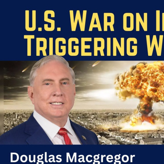Douglas Macgregor: U.S. War on Iran Risks Triggering World War