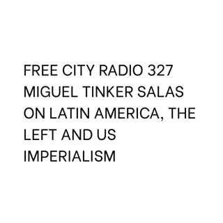 327, Miguel Tinker Salas on Latin America, the left and US imperialism