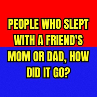 People Who Slept With A Friend's Mom or Dad, How Did It Go?
