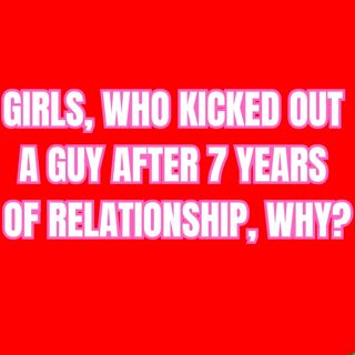 GIRLS, Who KICKED Out A Guy After 7 Years Of RELATIONSHIP, Why?