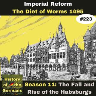 Ep. 223: Imperial Reform 1495 – The Diet of Worms