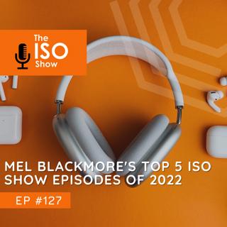 #127 Mel Blackmore's top 5 ISO Show episodes of 2022