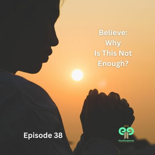 Ep38 Believe: Why Is This Not Enough?