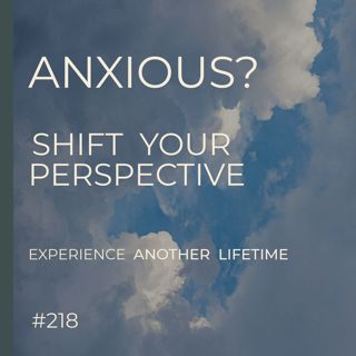 Shift Your Perspective: Away From Anxiety | Experience Another Lifetime | Seer Sessions #218