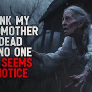 "I think my grandmother is dead but no one else seems to notice" Creepypasta