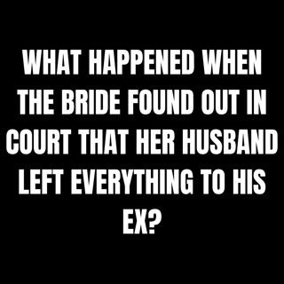 What Happened When The BRIDE Found Out In COURT That Her HUSBAND LEFT Everything To His Ex?