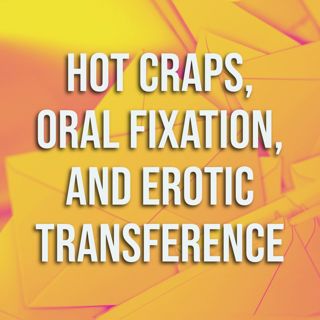 Hot Craps, Oral Fixation, and Erotic Transference