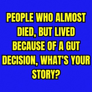 People who almost died, but lived because of a gut decision, what's your story?