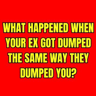 What HAPPENED When Your EX Got DUMPED The Same Way They Dumped YOU?