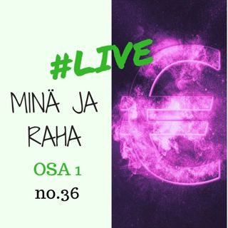 Jakso # 36 Minä ja raha OSA 1