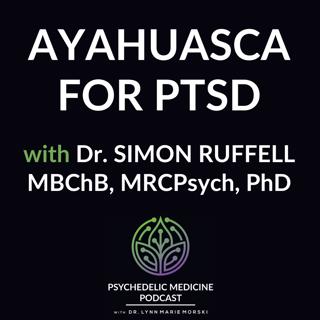 Ayahuasca for PTSD with Dr. Simon Ruffell MBChB, MRCPsych, PhD