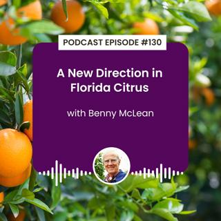 Episode 130: A New Direction in Florida Citrus with Benny McLean