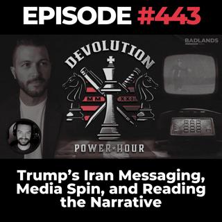 Devolution Power Hour Ep. 443: Trump’s Iran Messaging, Media Spin, and Reading the Narrative