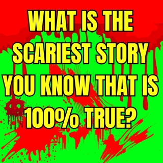 What is the scariest story you know that is 100% true?