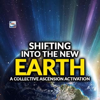 Shifting Into The New Earth – A Collective Ascension Activation