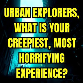 Urban Explorers, What is your Creepiest, Most Horrifying Experience?
