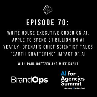 #70: White House Executive Order on AI, Apple To Spend $1 Billion on AI Yearly, OpenAI’s Chief Scientist Talks “Earth-Shattering” Impact of AI