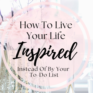 How To Live Your Life Inspired - Instead Of By Your To-Do List