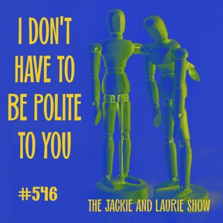 I Don’t Have To Be Polite To You (#546)