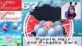 LURED UP 67 - Purple Hair and Pikachu Ears -POKéMON GO PODCAST