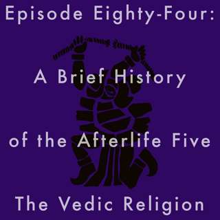 84: A Brief History of the Afterlife Five The Vedic Religion