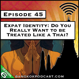 Expat Identity: Do You Really Want to be Treated Like a Thai? [S6.E45]