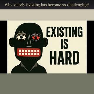 Why Merely Existing has become so Challenging?