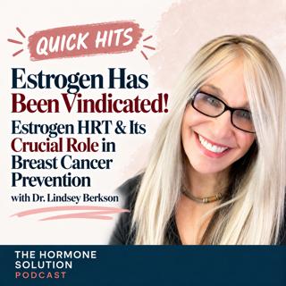 Quick Hits: Estrogen Has Been Vindicated! Estrogen HRT & Its Crucial Role in Breast Cancer Prevention with Dr. Lindsey Berkson