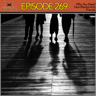 Episode 269 - Why You Need Non-Martial Arts Friends