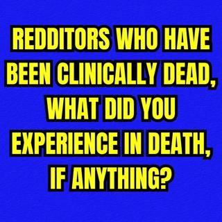 Redditors who have been clinically dead, what did you experience in death, if anything?