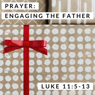Prayer: Engaging the Father; Luke 11:5-13