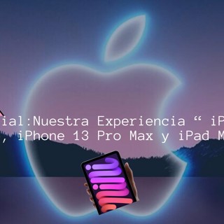 Especial: "Nuestra Experiencia con el iPhone 13 Pro, iPhone 13 Pro Max, iPad Mini"