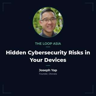 The hidden cybersecurity risks in your devices — Joseph Yap