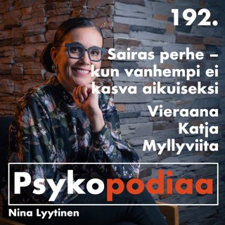 192. Sairas perhe – kun vanhempi ei kasva aikuiseksi. Vieraana Katja Myllyviita.
