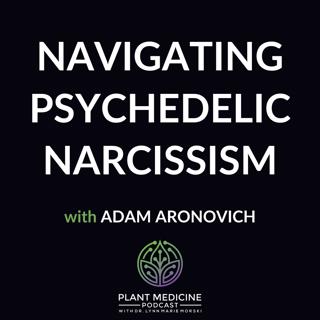 Encore episode: Navigating Psychedelic Narcissism with Adam Aronovich